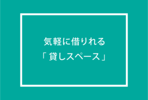 気軽に借りれる貸しスペース